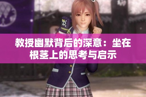 教授幽默背后的深意：坐在根茎上的思考与启示