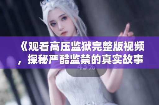 《观看高压监狱完整版视频，探秘严酷监禁的真实故事》