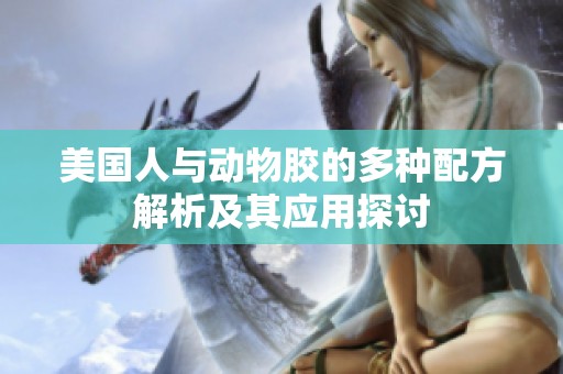 美国人与动物胶的多种配方解析及其应用探讨