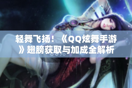 轻舞飞扬！《QQ炫舞手游》翅膀获取与加成全解析