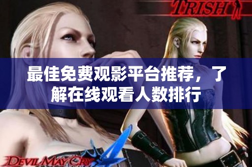 最佳免费观影平台推荐，了解在线观看人数排行