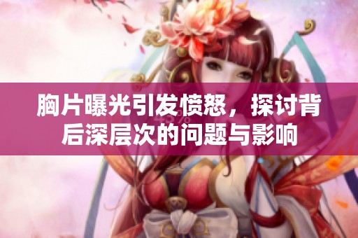 胸片曝光引发愤怒，探讨背后深层次的问题与影响