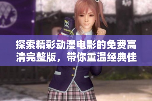 探索精彩动漫电影的免费高清完整版，带你重温经典佳作