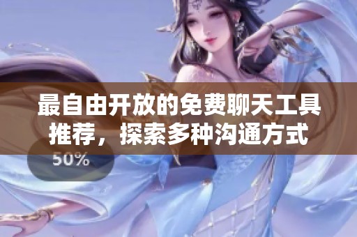 最自由开放的免费聊天工具推荐，探索多种沟通方式