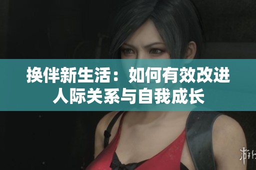 换伴新生活：如何有效改进人际关系与自我成长