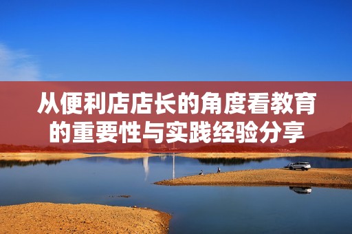 从便利店店长的角度看教育的重要性与实践经验分享