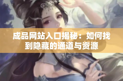 成品网站入口揭秘：如何找到隐藏的通道与资源