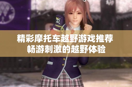 精彩摩托车越野游戏推荐 畅游刺激的越野体验