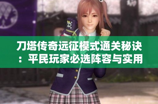 刀塔传奇远征模式通关秘诀：平民玩家必选阵容与实用技巧详解