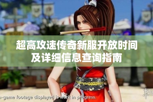 超高攻速传奇新服开放时间及详细信息查询指南