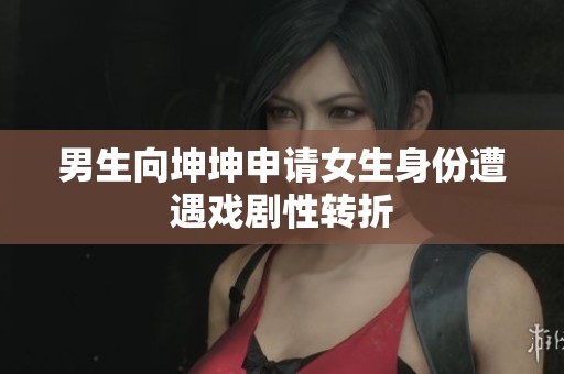 男生向坤坤申请女生身份遭遇戏剧性转折