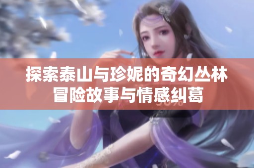 探索泰山与珍妮的奇幻丛林冒险故事与情感纠葛