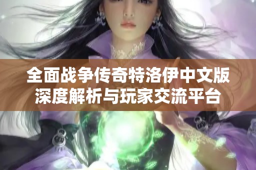 全面战争传奇特洛伊中文版深度解析与玩家交流平台