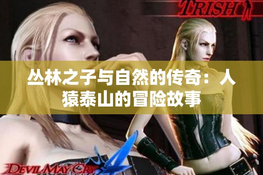 丛林之子与自然的传奇：人猿泰山的冒险故事