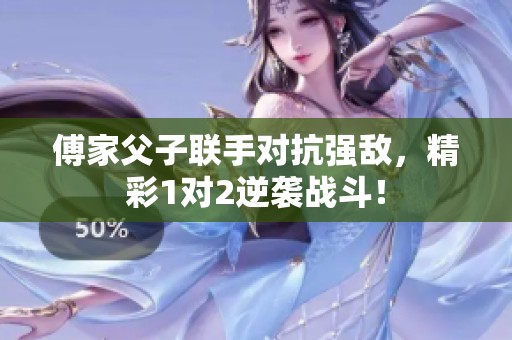 傅家父子联手对抗强敌，精彩1对2逆袭战斗！