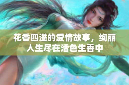 花香四溢的爱情故事，绚丽人生尽在活色生香中