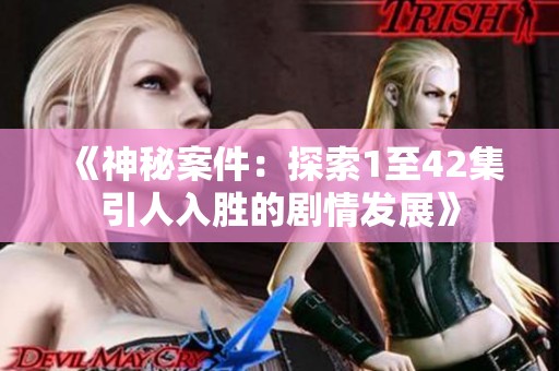 《神秘案件：探索1至42集引人入胜的剧情发展》