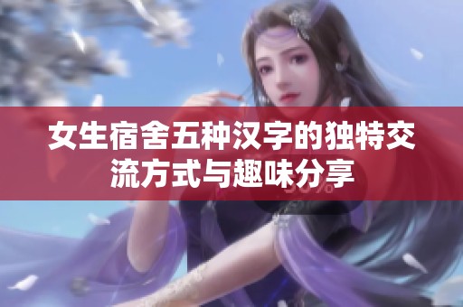 女生宿舍五种汉字的独特交流方式与趣味分享