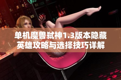 单机魔兽弑神1.3版本隐藏英雄攻略与选择技巧详解