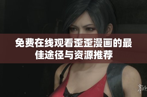 免费在线观看歪歪漫画的最佳途径与资源推荐