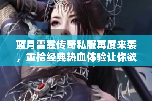 蓝月雷霆传奇私服再度来袭，重拾经典热血体验让你欲罢不能