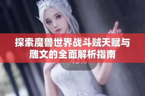 探索魔兽世界战斗贼天赋与雕文的全面解析指南