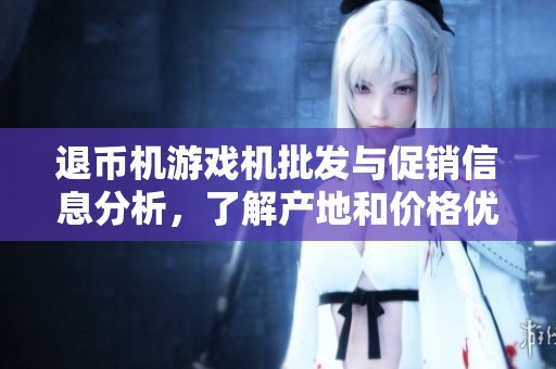 退币机游戏机批发与促销信息分析，了解产地和价格优势
