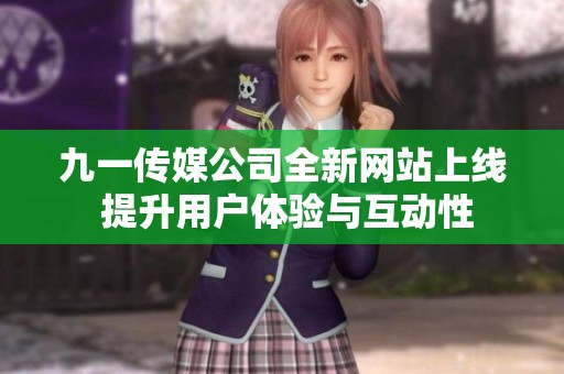 九一传媒公司全新网站上线 提升用户体验与互动性