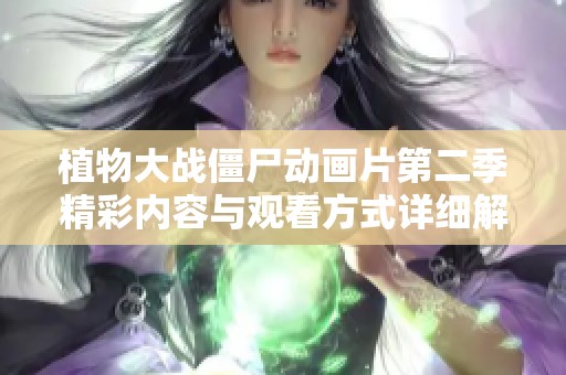 植物大战僵尸动画片第二季精彩内容与观看方式详细解析
