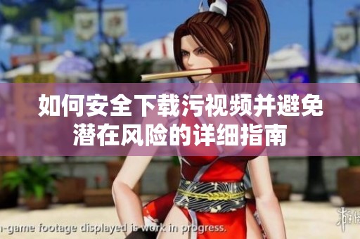 如何安全下载污视频并避免潜在风险的详细指南