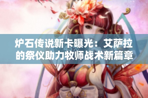 炉石传说新卡曝光：艾萨拉的祭仪助力牧师战术新篇章