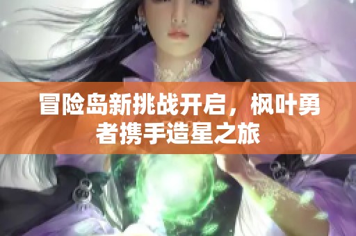 冒险岛新挑战开启，枫叶勇者携手造星之旅