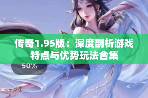 传奇1.95版：深度剖析游戏特点与优势玩法合集