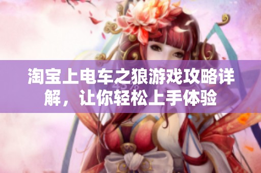 淘宝上电车之狼游戏攻略详解，让你轻松上手体验