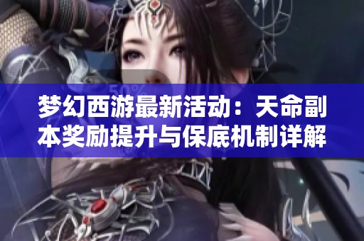 梦幻西游最新活动：天命副本奖励提升与保底机制详解