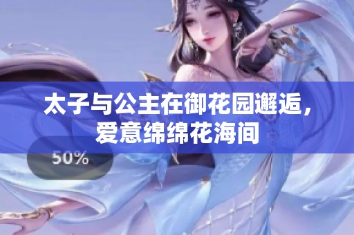 太子与公主在御花园邂逅，爱意绵绵花海间