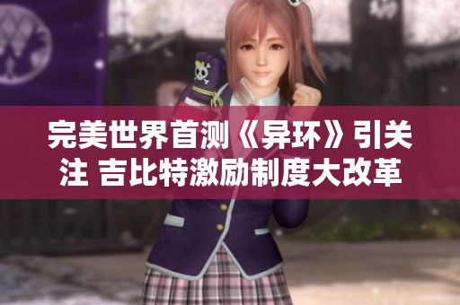 完美世界首测《异环》引关注 吉比特激励制度大改革