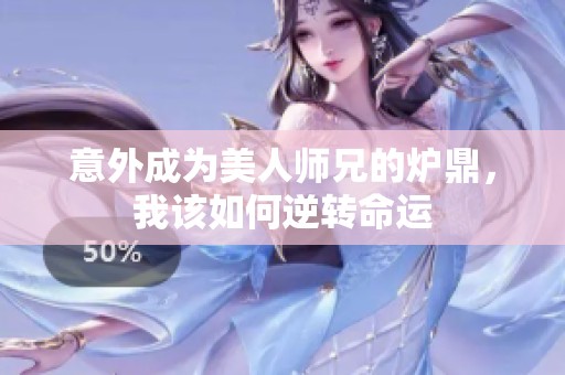 意外成为美人师兄的炉鼎，我该如何逆转命运