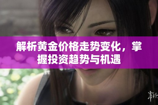 解析黄金价格走势变化，掌握投资趋势与机遇