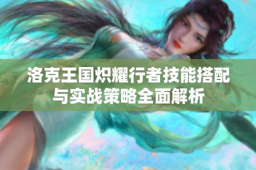 洛克王国炽耀行者技能搭配与实战策略全面解析