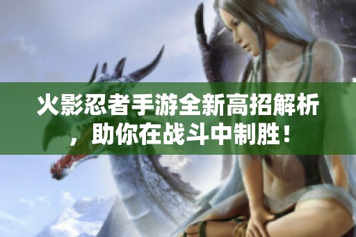 火影忍者手游全新高招解析，助你在战斗中制胜！