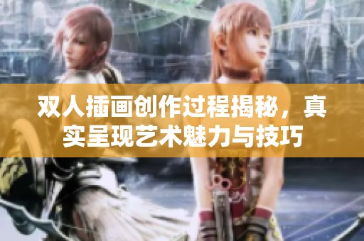 双人插画创作过程揭秘，真实呈现艺术魅力与技巧