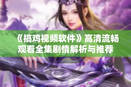 《搞鸡视频软件》高清流畅观看全集剧情解析与推荐