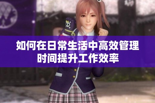 如何在日常生活中高效管理时间提升工作效率