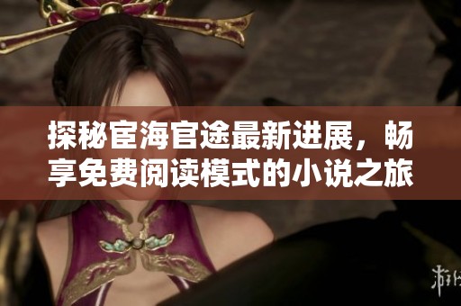 探秘宦海官途最新进展，畅享免费阅读模式的小说之旅