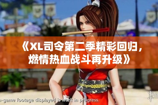 《XL司令第二季精彩回归，燃情热血战斗再升级》