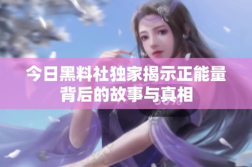 今日黑料社独家揭示正能量背后的故事与真相