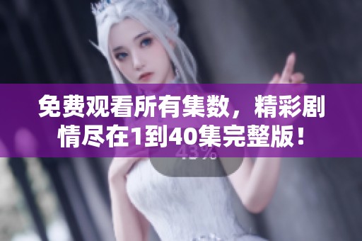 免费观看所有集数，精彩剧情尽在1到40集完整版！