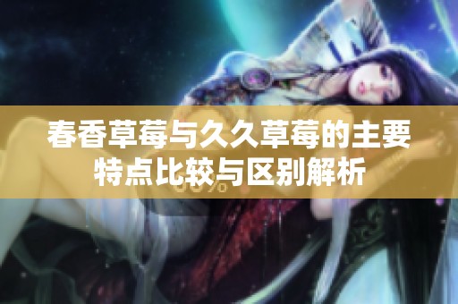 春香草莓与久久草莓的主要特点比较与区别解析