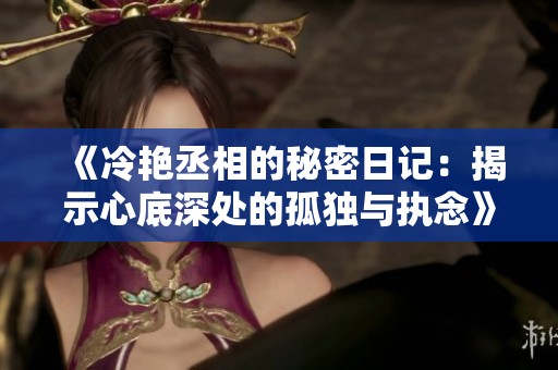 《冷艳丞相的秘密日记：揭示心底深处的孤独与执念》